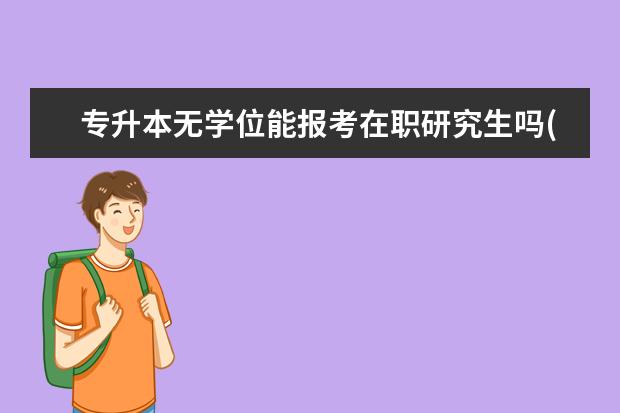 专升本无学位能报考在职研究生吗(在职研究生学费)