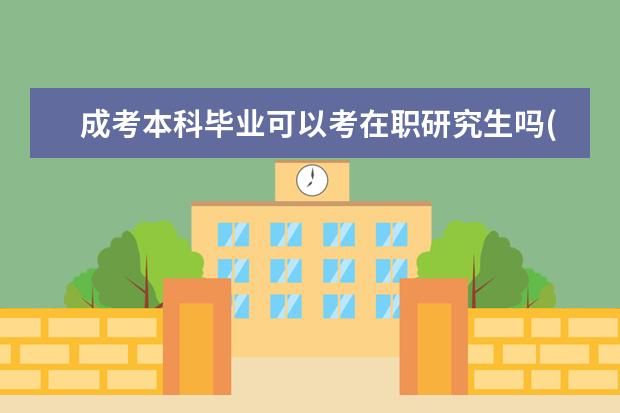 成考本科毕业可以考在职研究生吗(函授本科毕业多久可以考在职研究生)