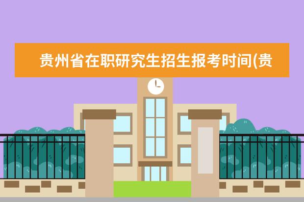 贵州省在职研究生招生报考时间(贵州省在职研究生招生信息网)