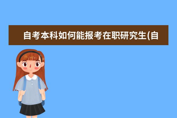 自考本科如何能报考在职研究生(自考本科没有学位证可以报考在职研究生吗)