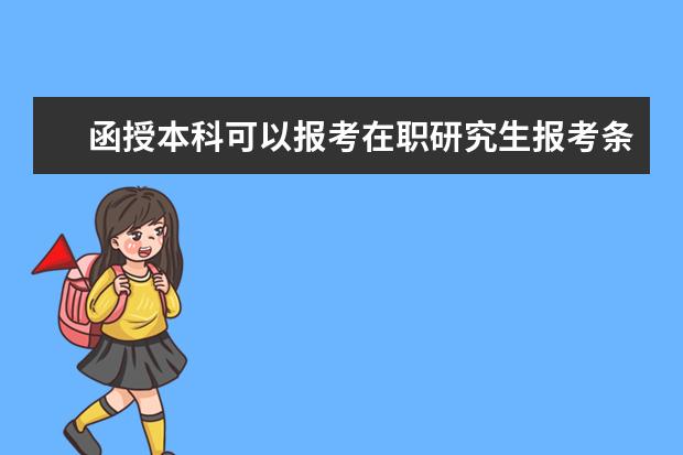 函授本科可以报考在职研究生报考条件(函授大专可以报考在职研究生吗)