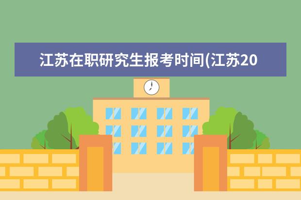 江苏在职研究生报考时间(江苏2021在职研究生报考时间)