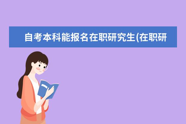 自考本科能报名在职研究生(在职研究生和自考本科)