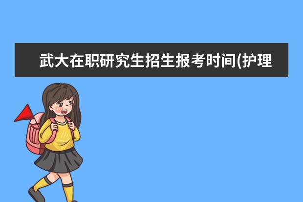 武大在职研究生招生报考时间(护理在职研究生报考学校招生2020)