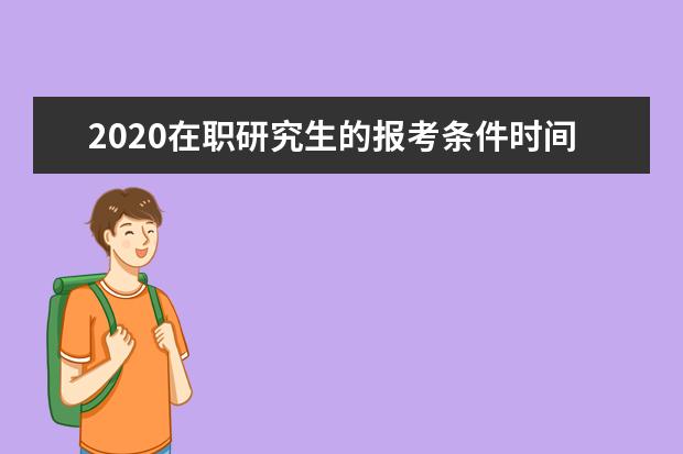 2020在职研究生的报考条件时间(在职研究生报考条件2020年学费)