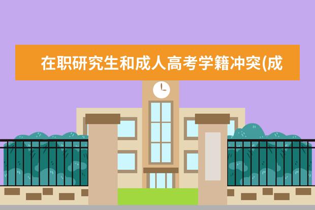 在职研究生和成人高考学籍冲突(成人高考学籍和研究生学籍冲突吗)