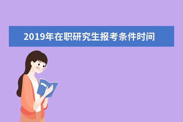 2019年在职研究生报考条件时间(护理在职研究生报考条件2020年)