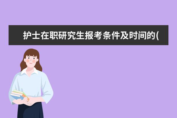 护士在职研究生报考条件及时间的(在职研究生报考条件2021年考试科目)