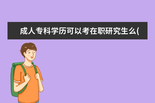 成人专科学历可以考在职研究生么(成人本科学历可以报考在职研究生吗)