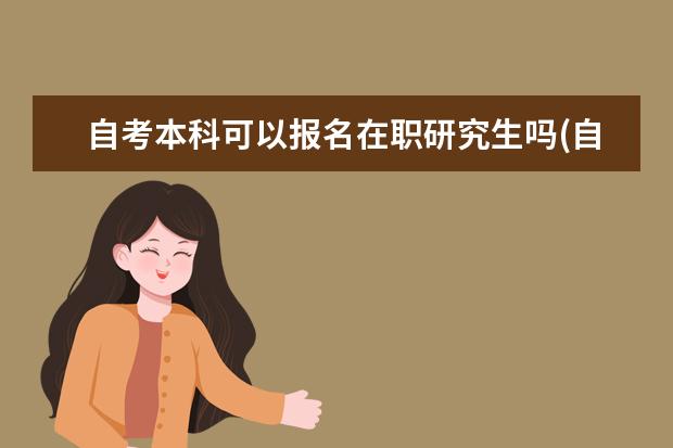 自考本科可以报名在职研究生吗(自考本科没有学士学位可以考在职研究生吗)