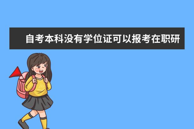 自考本科没有学位证可以报考在职研究生吗(自考本科怎么补学士学位)