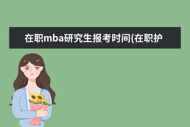 在职mba研究生报考时间(在职护理研究生报考)