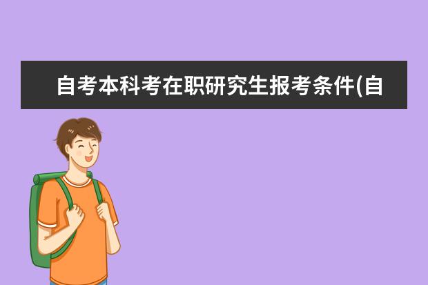 自考本科考在职研究生报考条件(自考本科考在职研究生难吗)