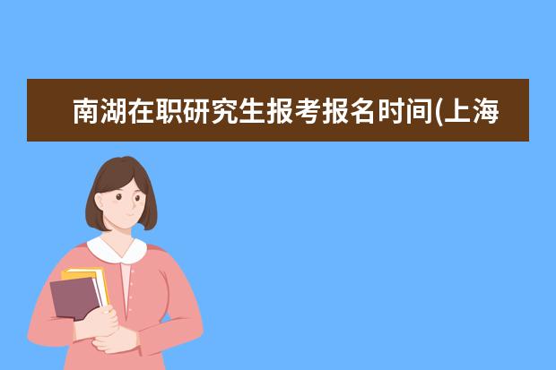 南湖在职研究生报考报名时间(上海交通大学在职研究生报名时间2020)