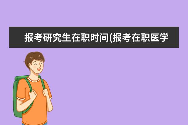 报考研究生在职时间(报考在职医学研究生的条件)