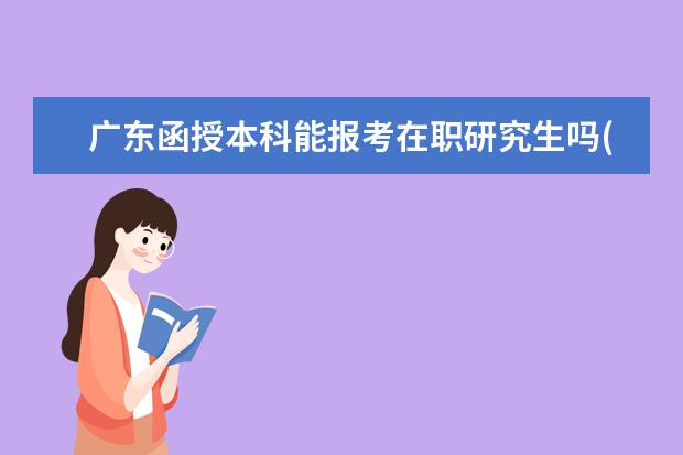 广东函授本科能报考在职研究生吗(党校函授本科在广东可以报考高级职称吗)