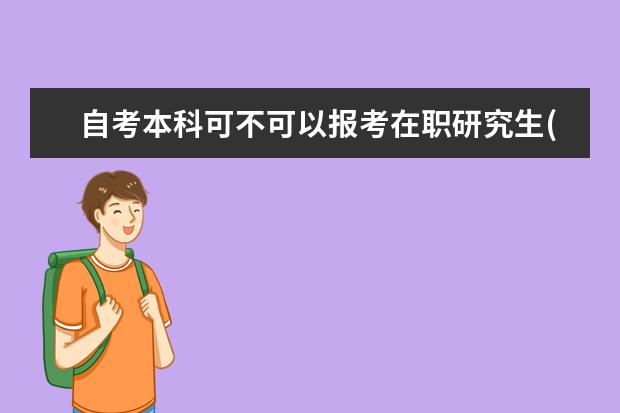 自考本科可不可以报考在职研究生(大专考自考本科还是考在职研究生)