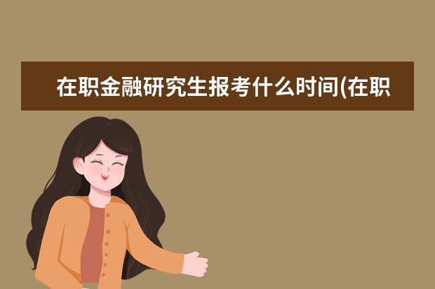 在职金融研究生报考什么时间(在职研究生报考条件金融硕士)