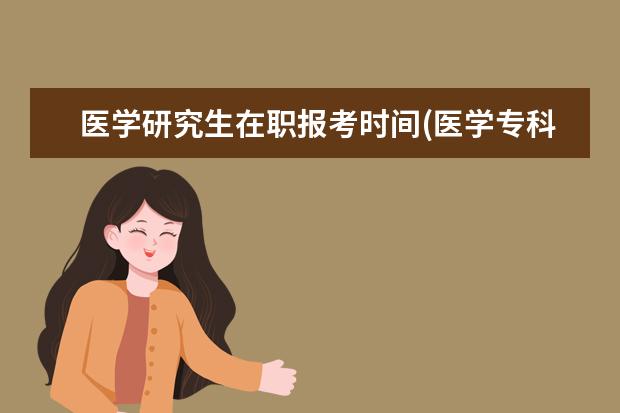 医学研究生在职报考时间(医学专科生怎么报考研究生)