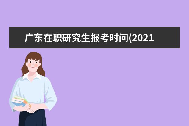 广东在职研究生报考时间(2021年广东在职研究生报考条件)