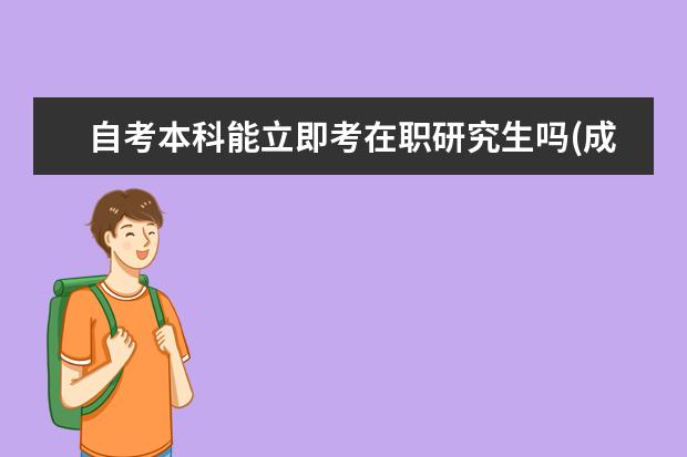 自考本科能立即考在职研究生吗(成人自考本科可以考在职研究生吗)