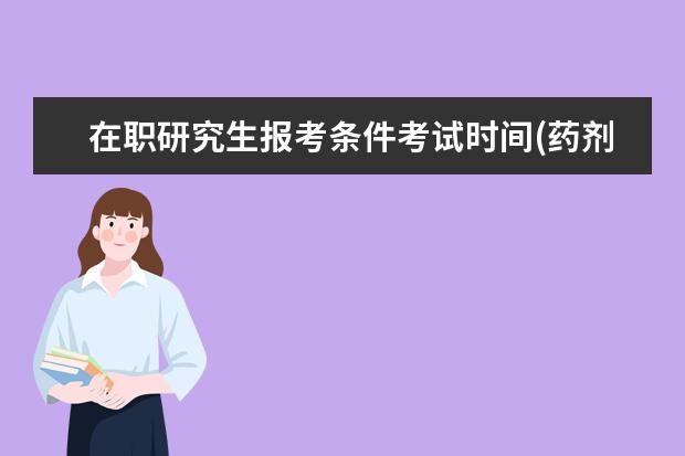 在职研究生报考条件考试时间(药剂师报考条件2021考试时间)