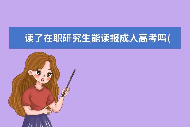 读了在职研究生能读报成人高考吗(在职研究生和成人高考)