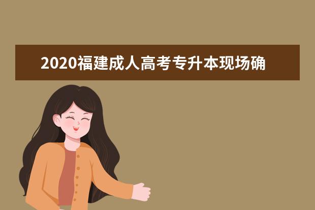 2020福建成人高考专升本现场确认都要带什么材料啊？