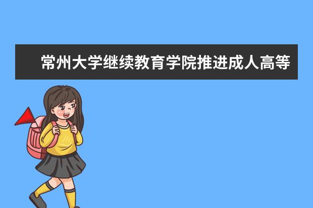 常州大学继续教育学院推进成人高等教育规范办学工作