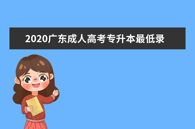 2020广东成人高考专升本最低录取分数线来了！