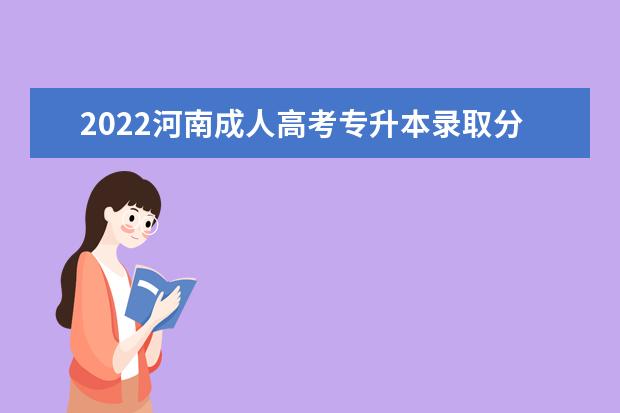 2022河南成人高考专升本录取分数线是是多少？