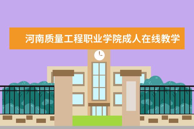 河南质量工程职业学院成人在线教学平台线上教学过程管理规定