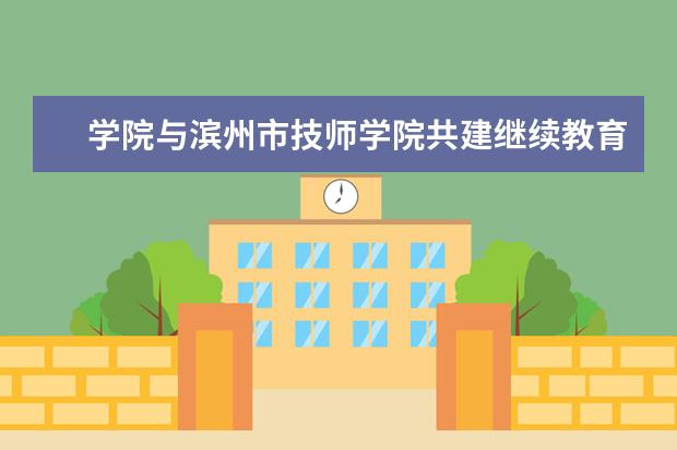 学院与滨州市技师学院共建继续教育培训基地