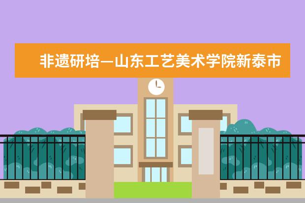 非遗研培—山东工艺美术学院新泰市玉氏鸿叶服装培训学校有限公司非遗研培实训基地举行揭牌仪式