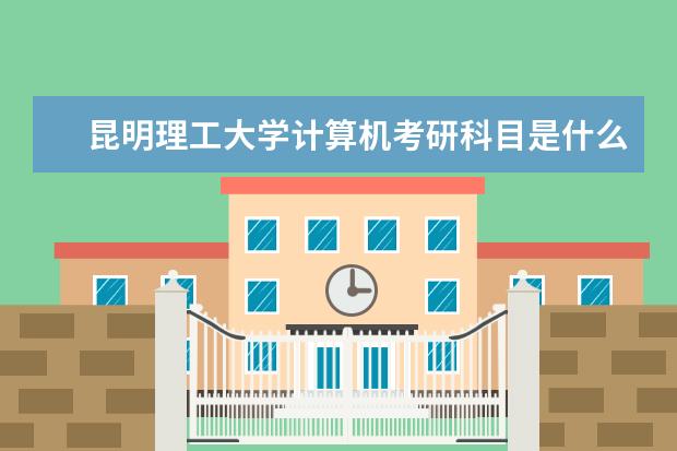 昆明理工大学计算机考研科目是什么