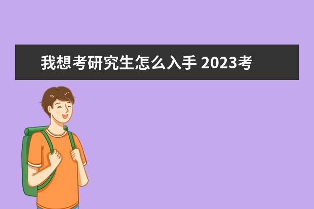 我想考研究生怎么入手 2023考研如何备考