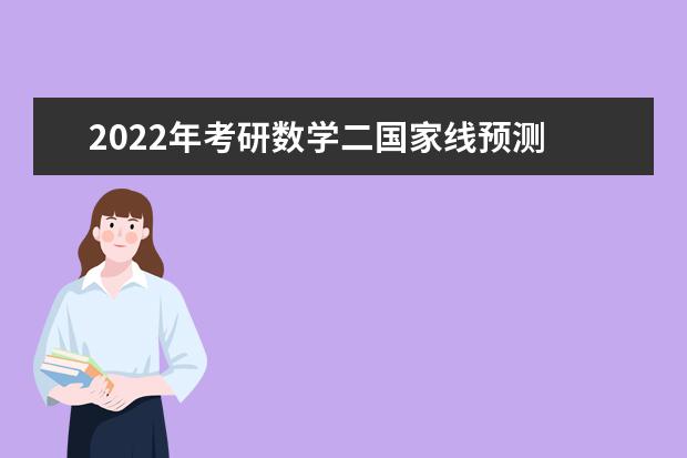 2022年考研数学二国家线预测 考研数学二要多少分