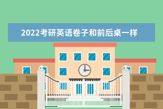 2022考研英语卷子和前后桌一样吗 考研英语试卷是全国统一吗