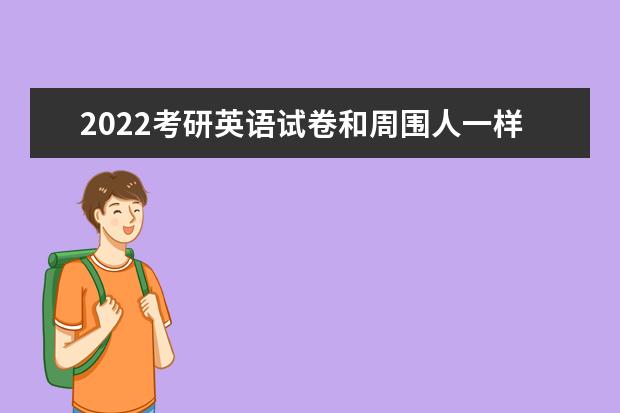 2022考研英语试卷和周围人一样吗 考研英语前后桌一样不