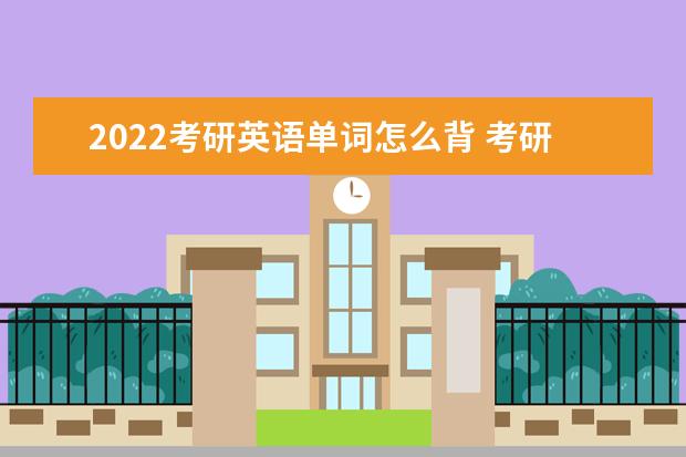 2022考研英语单词怎么背 考研英语单词有什么复习方法