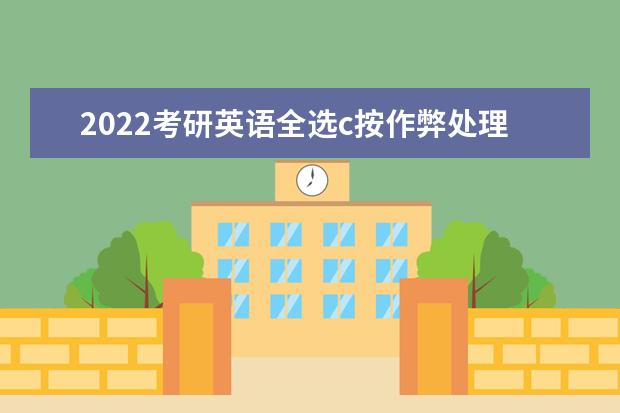 2022考研英语全选c按作弊处理吗 考研英语答题技巧