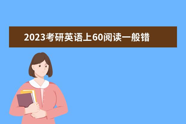 2023考研英语上60阅读一般错几个 考研英语阅读怎么拿高分