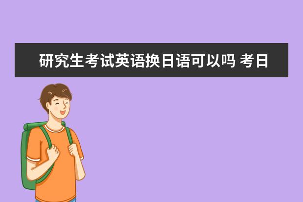 研究生考试英语换日语可以吗 考日语更简单吗