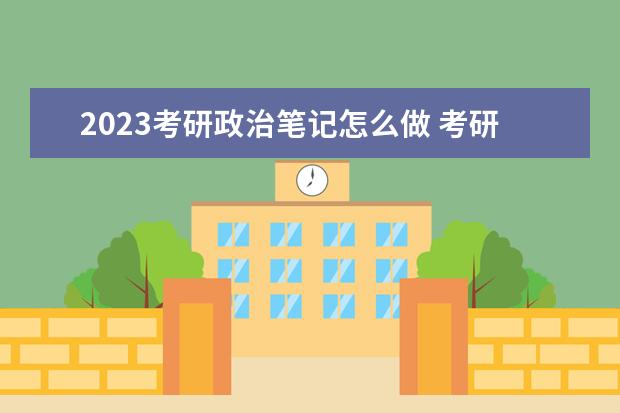 2023考研政治笔记怎么做 考研政治记笔记重要吗