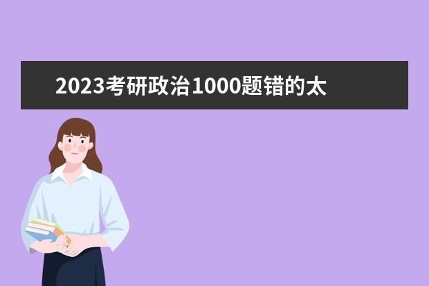 2023考研政治1000题错的太多了 考研政治1000题应该怎么做