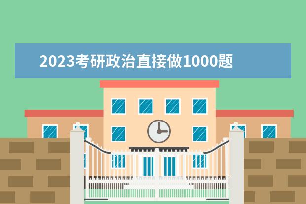 2023考研政治直接做1000题行不行 怎么高效刷1000题