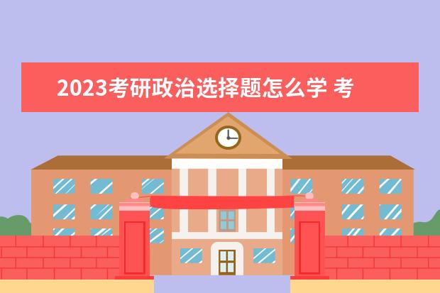 2023考研政治选择题怎么学 考研政治选择题怎样提高