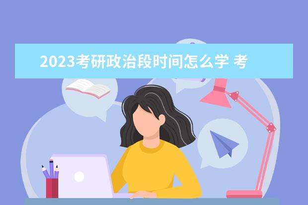 2023考研政治段时间怎么学 考研政治什么时间学