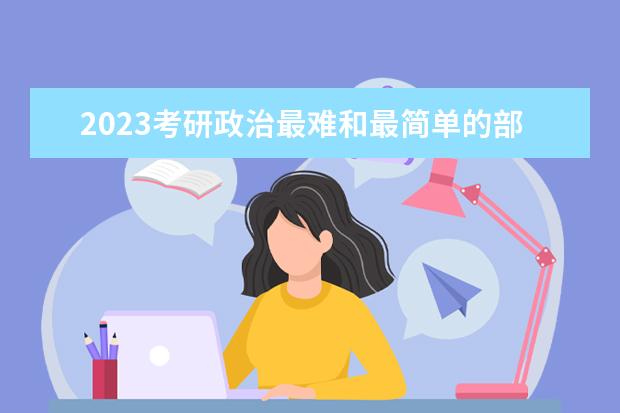 2023考研政治最难和最简单的部分 考研政治哪一部分最难