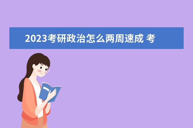 2023考研政治怎么两周速成 考研政治怎么快速提分